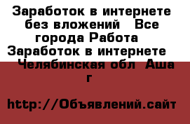 Заработок в интернете без вложений - Все города Работа » Заработок в интернете   . Челябинская обл.,Аша г.